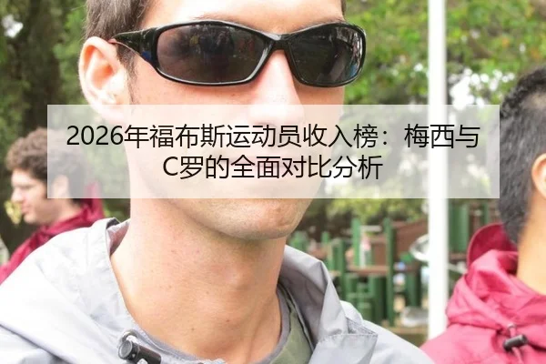 2026年福布斯运动员收入榜：梅西与C罗的全面对比分析