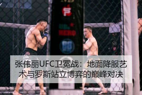 张伟丽UFC卫冕战：地面降服艺术与罗斯站立博弈的巅峰对决