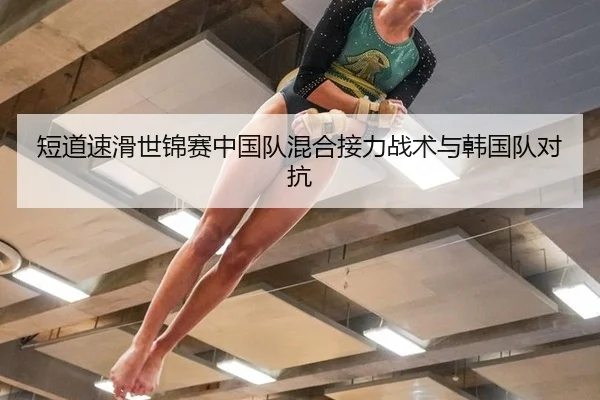 短道速滑世锦赛中国队混合接力战术与韩国队对抗